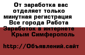 От заработка вас отделяет только 5 минутная регистрация  - Все города Работа » Заработок в интернете   . Крым,Симферополь